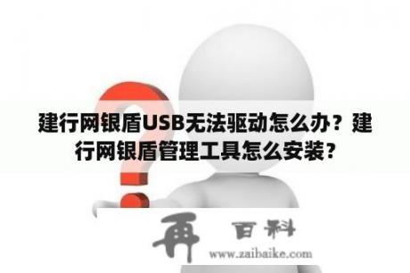 建行网银盾USB无法驱动怎么办？建行网银盾管理工具怎么安装？