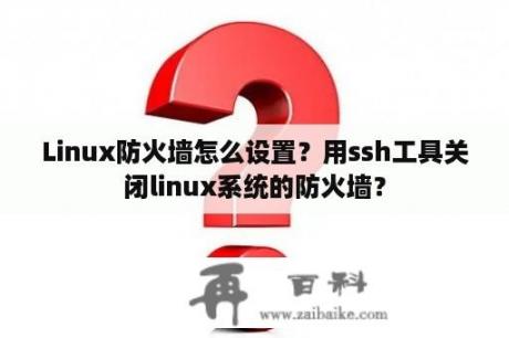 Linux防火墙怎么设置？用ssh工具关闭linux系统的防火墙？