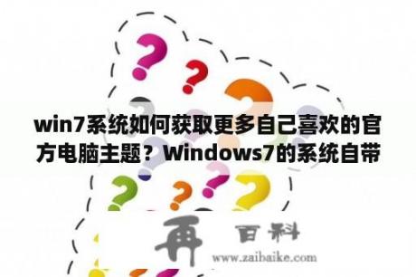 win7系统如何获取更多自己喜欢的官方电脑主题？Windows7的系统自带主题怎么恢复？