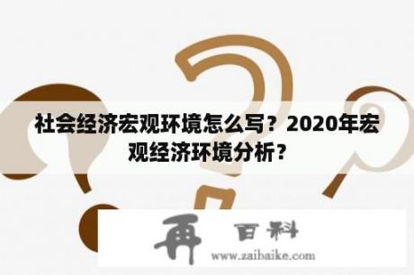 社会经济宏观环境怎么写？2020年宏观经济环境分析？