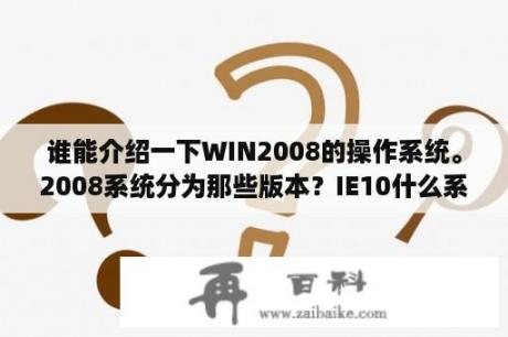 谁能介绍一下WIN2008的操作系统。2008系统分为那些版本？IE10什么系统可以用？