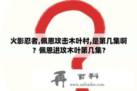 火影忍者,佩恩攻击木叶村,是第几集啊？佩恩进攻木叶第几集？