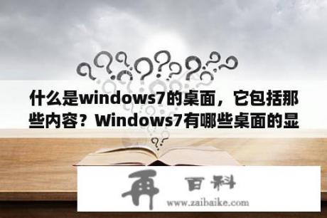 什么是windows7的桌面，它包括那些内容？Windows7有哪些桌面的显示方式？