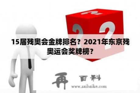 15届残奥会金牌排名？2021年东京残奥运会奖牌榜？