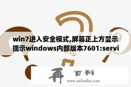 win7进入安全模式,屏幕正上方显示提示windows内部版本7601:servicepack1这是怎么回事？求大神指点？win7主题包