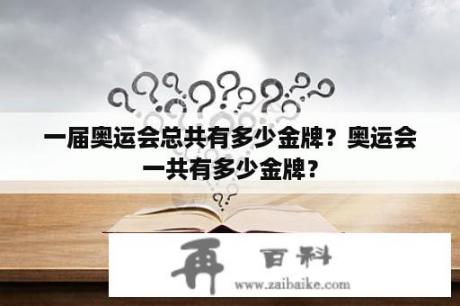 一届奥运会总共有多少金牌？奥运会一共有多少金牌？