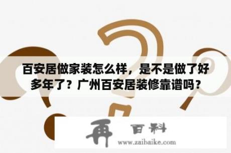 百安居做家装怎么样，是不是做了好多年了？广州百安居装修靠谱吗？