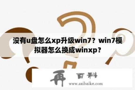 没有u盘怎么xp升级win7？win7模拟器怎么换成winxp？