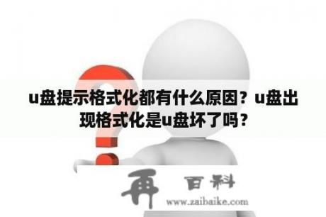 u盘提示格式化都有什么原因？u盘出现格式化是u盘坏了吗？