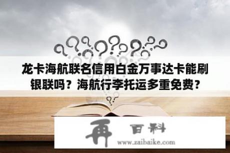 龙卡海航联名信用白金万事达卡能刷银联吗？海航行李托运多重免费？