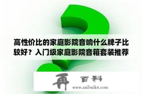 高性价比的家庭影院音响什么牌子比较好？入门级家庭影院音箱套装推荐？