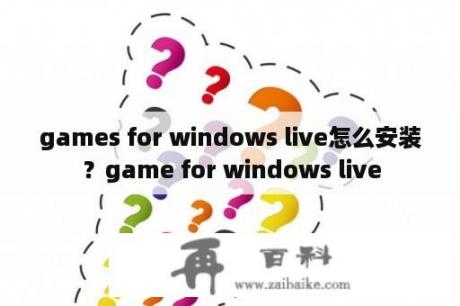 games for windows live怎么安装？game for windows live