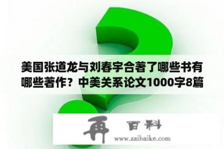 美国张道龙与刘春宇合著了哪些书有哪些著作？中美关系论文1000字8篇