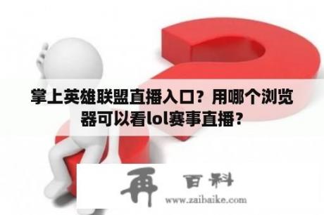 掌上英雄联盟直播入口？用哪个浏览器可以看lol赛事直播？