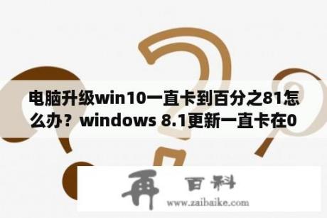 电脑升级win10一直卡到百分之81怎么办？windows 8.1更新一直卡在0%怎么解决？