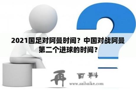 2021国足对阿曼时间？中国对战阿曼第二个进球的时间？