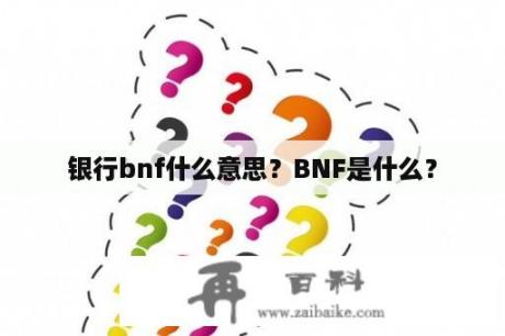 银行bnf什么意思？BNF是什么？