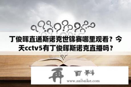 丁俊晖直通斯诺克世锦赛哪里观看？今天cctv5有丁俊晖斯诺克直播吗？