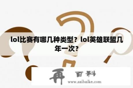 lol比赛有哪几种类型？lol英雄联盟几年一次？