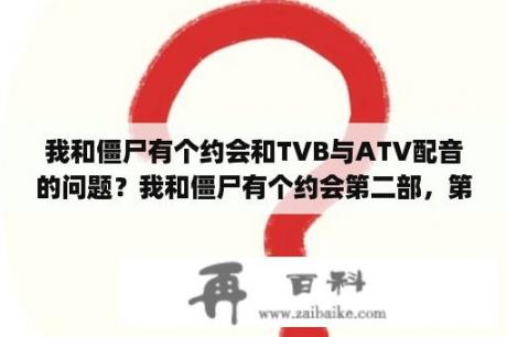 我和僵尸有个约会和TVB与ATV配音的问题？我和僵尸有个约会第二部，第一集JOEY MA出场时是什么背景音乐？