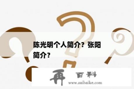 陈光明个人简介？张阳
简介？