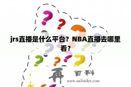 jrs直播是什么平台？NBA直播去哪里看？