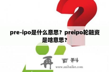 pre-ipo是什么意思？preipo轮融资是啥意思？