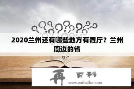 2020兰州还有哪些地方有舞厅？兰州周边的省