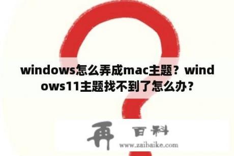 windows怎么弄成mac主题？windows11主题找不到了怎么办？