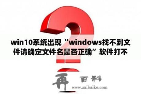 win10系统出现“windows找不到文件请确定文件名是否正确”软件打不开怎么办？怎样去掉“您是盗版软件的受害者”的提示？