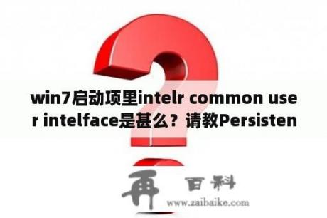 win7启动项里intelr common user intelface是甚么？请教Persistence是什么程序？开机可禁止启动吗？