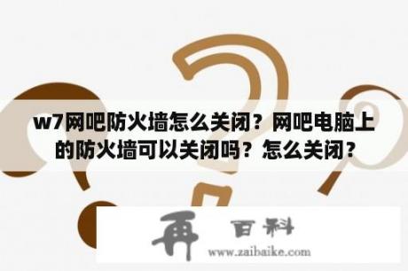 w7网吧防火墙怎么关闭？网吧电脑上的防火墙可以关闭吗？怎么关闭？