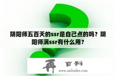 阴阳师五百天的ssr是自己点的吗？阴阳师满ssr有什么用？