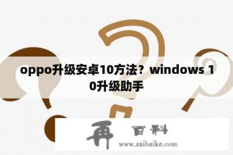 oppo升级安卓10方法？windows 10升级助手