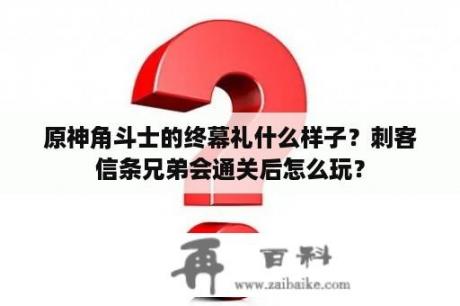 原神角斗士的终幕礼什么样子？刺客信条兄弟会通关后怎么玩？