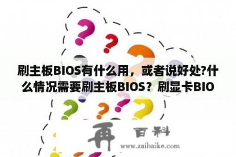 刷主板BIOS有什么用，或者说好处?什么情况需要刷主板BIOS？刷显卡BIOS有什么用？