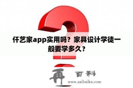 仟艺家app实用吗？家具设计学徒一般要学多久？