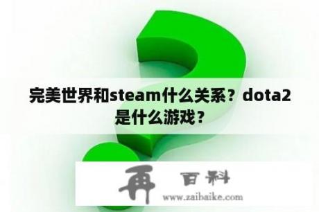 完美世界和steam什么关系？dota2是什么游戏？