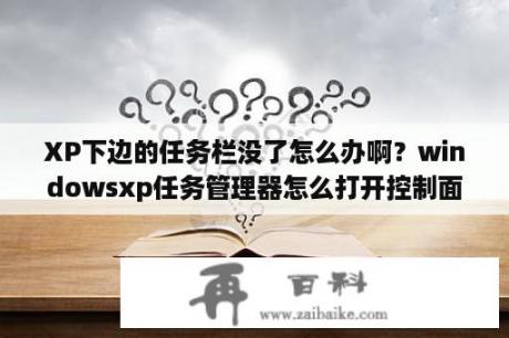 XP下边的任务栏没了怎么办啊？windowsxp任务管理器怎么打开控制面板？