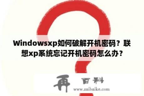 Windowsxp如何破解开机密码？联想xp系统忘记开机密码怎么办？