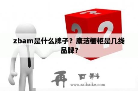 zbam是什么牌子？康洁橱柜是几线品牌？