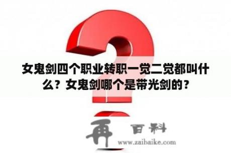 女鬼剑四个职业转职一觉二觉都叫什么？女鬼剑哪个是带光剑的？