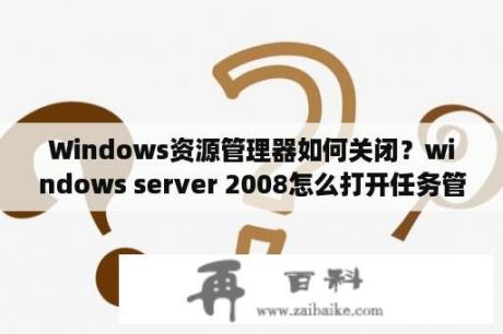 Windows资源管理器如何关闭？windows server 2008怎么打开任务管理器？