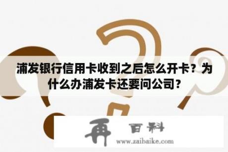 浦发银行信用卡收到之后怎么开卡？为什么办浦发卡还要问公司？