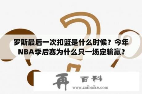 罗斯最后一次扣篮是什么时候？今年NBA季后赛为什么只一场定输赢？