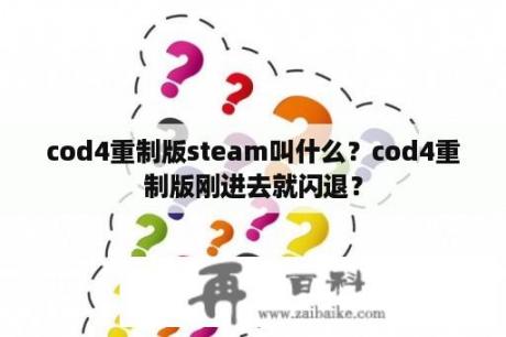 cod4重制版steam叫什么？cod4重制版刚进去就闪退？