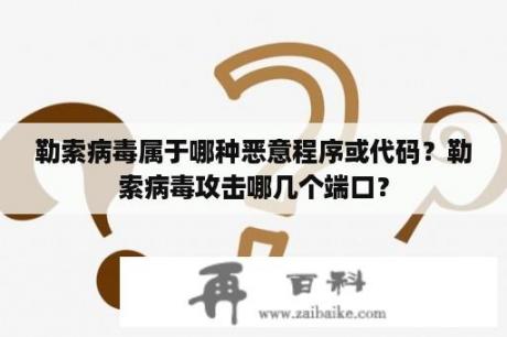 勒索病毒属于哪种恶意程序或代码？勒索病毒攻击哪几个端口？