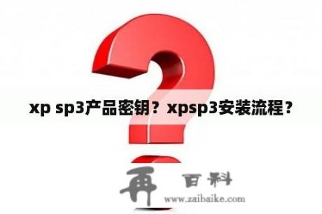 xp sp3产品密钥？xpsp3安装流程？
