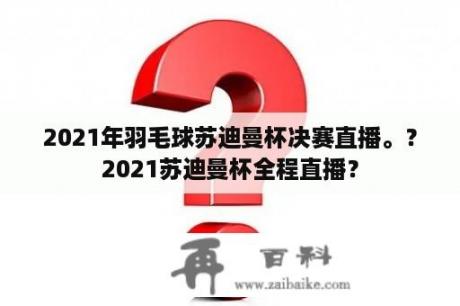 2021年羽毛球苏迪曼杯决赛直播。？2021苏迪曼杯全程直播？