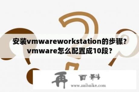 安装vmwareworkstation的步骤？vmware怎么配置成10段？